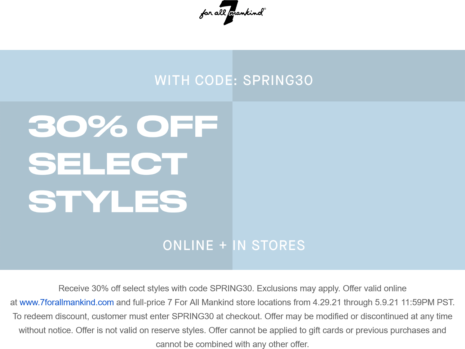 7 for all Mankind stores Coupon  30% off at 7 for all Mankind, or online via promo code SPRING30 #7forallmankind 