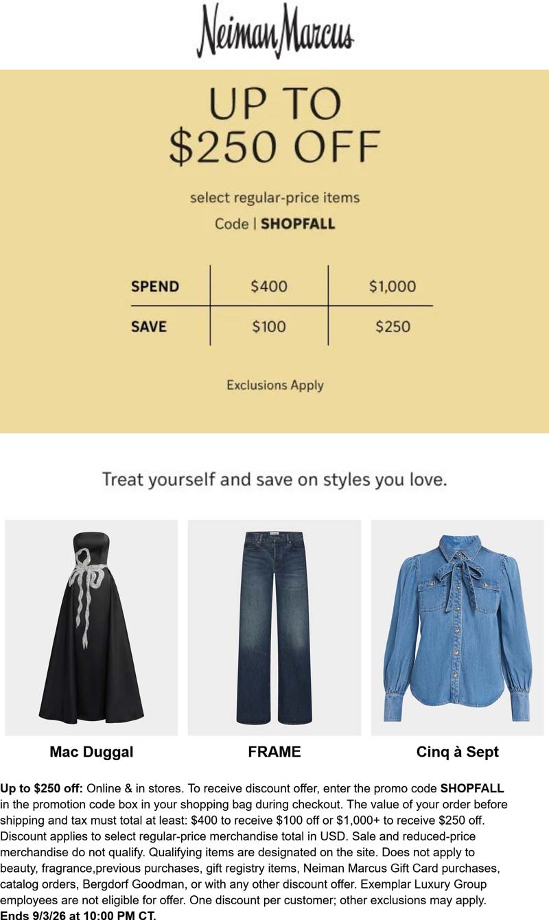 Neiman Marcus stores Coupon  $100-$250 off $400+ at Neiman Marcus, or online via promo code SHOPFALL #neimanmarcus 
