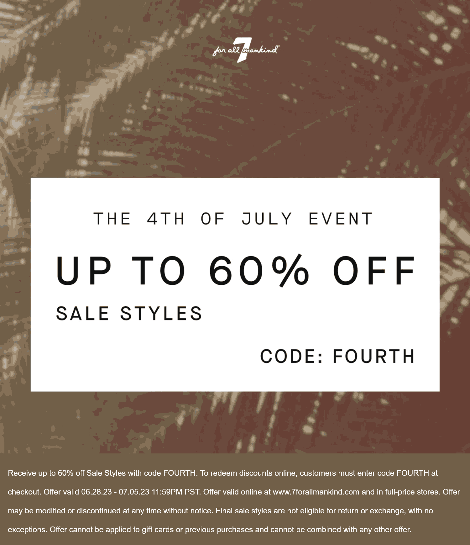 7 for all Mankind stores Coupon  60% off sale styles at 7 for all Mankind, or online via promo code FOURTH #7forallmankind 
