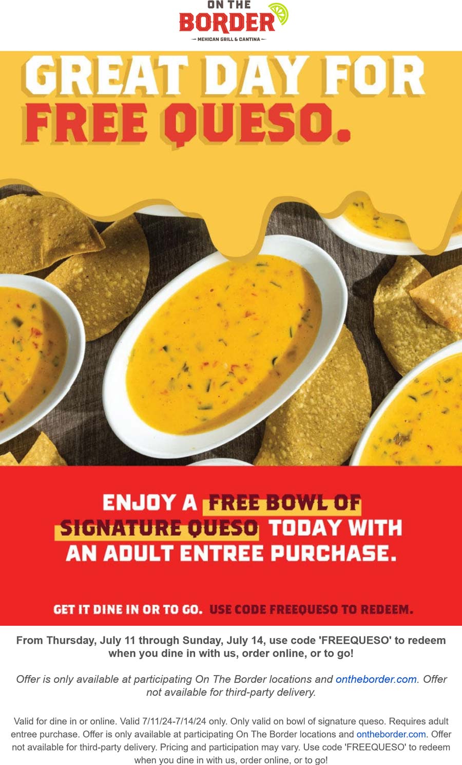 On The Border restaurants Coupon  Free bowl of queso with your entree at On The Border restaurants, or online via promo code FREEQUESO #ontheborder 