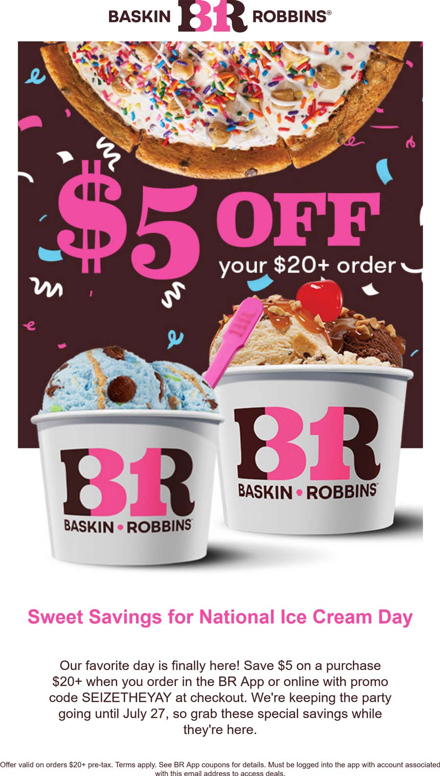 Baskin Robbins stores Coupon  $5 off $20 online today at Baskin Robbins via promo code SEIZETHEYAY #baskinrobbins 