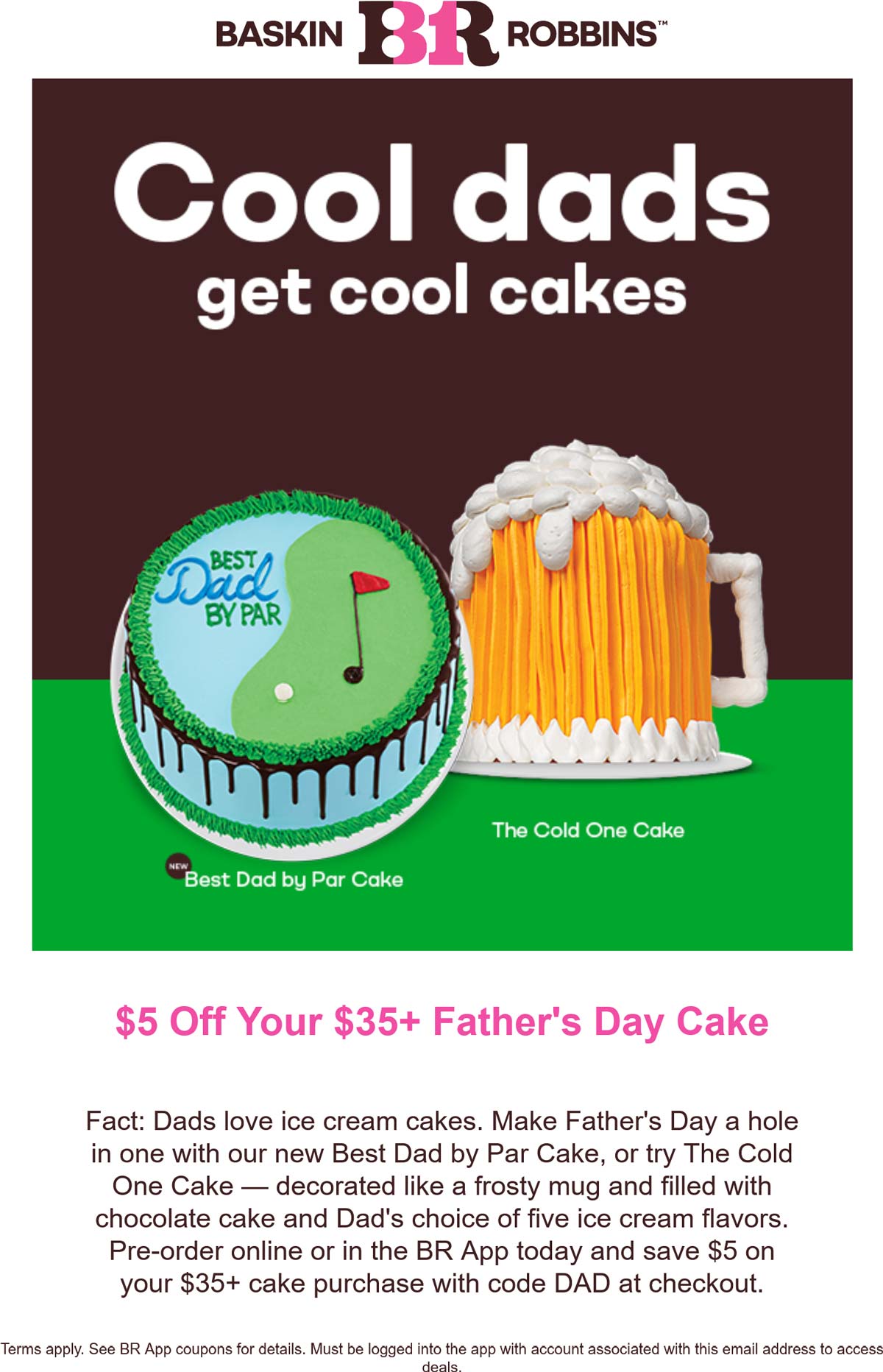 Baskin Robbins restaurants Coupon  $5 off $35 on fathers day ice cream cake at Baskin Robbins via promo DAD #baskinrobbins 