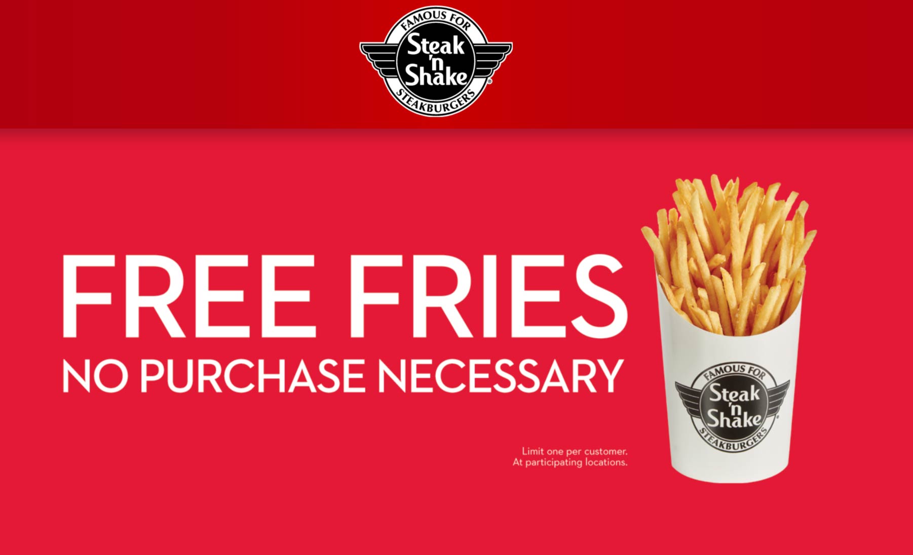 Free fries at Steak n Shake restaurants, no purchase necessary 