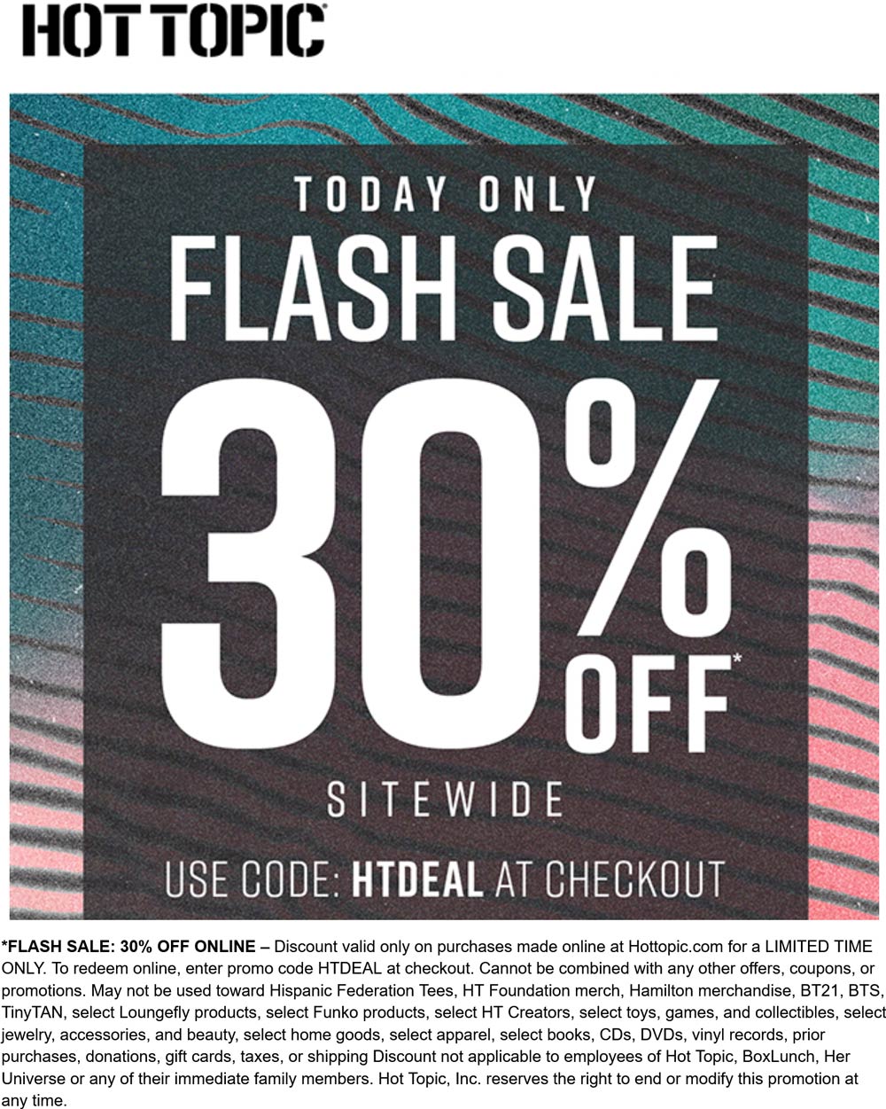 Hot Topic stores Coupon  30% off everything online today at Hot Topic via promo code HTDEAL #hottopic 